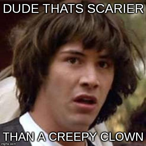 Conspiracy Keanu Meme | DUDE THATS SCARIER THAN A CREEPY CLOWN | image tagged in memes,conspiracy keanu | made w/ Imgflip meme maker