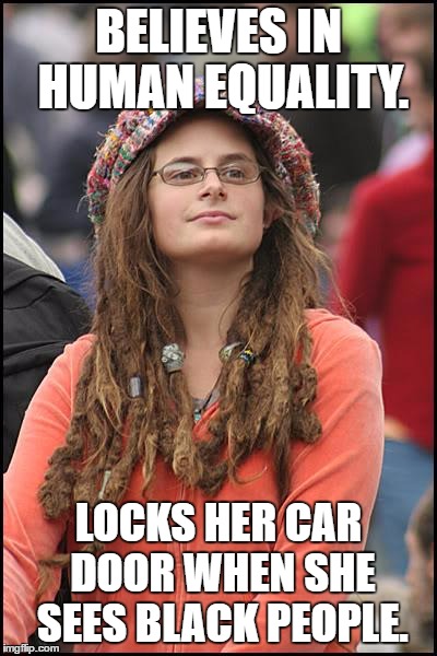 College Liberal | BELIEVES IN HUMAN EQUALITY. LOCKS HER CAR DOOR WHEN SHE SEES BLACK PEOPLE. | image tagged in memes,college liberal | made w/ Imgflip meme maker
