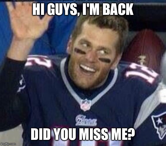 Brady Is Back | HI GUYS, I'M BACK; DID YOU MISS ME? | image tagged in tom brady waiting for a high five,go cowboys,memes,tom brady,new england patriots,a deep dark rabbit hole | made w/ Imgflip meme maker