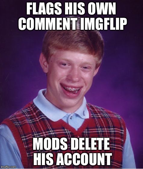 Bad Luck Brian Meme | FLAGS HIS OWN COMMENT IMGFLIP; MODS DELETE HIS ACCOUNT | image tagged in memes,bad luck brian | made w/ Imgflip meme maker