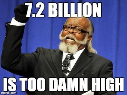 Too Damn High | 7.2 BILLION; IS TOO DAMN HIGH | image tagged in memes,too damn high | made w/ Imgflip meme maker