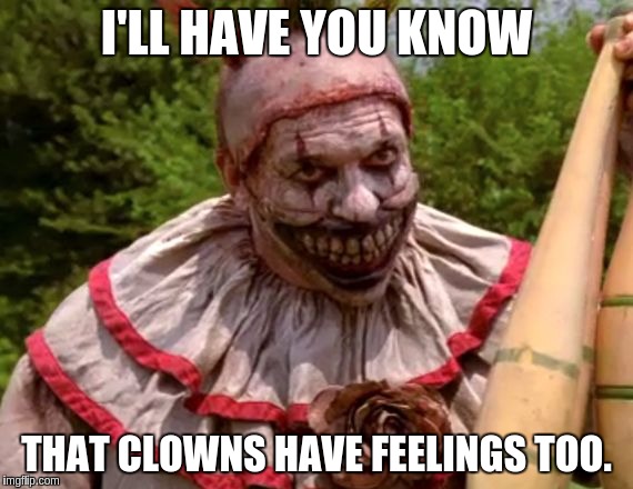 I'LL HAVE YOU KNOW THAT CLOWNS HAVE FEELINGS TOO. | made w/ Imgflip meme maker