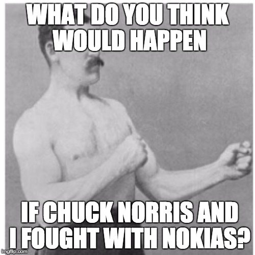 Overly Manly Man | WHAT DO YOU THINK WOULD HAPPEN; IF CHUCK NORRIS AND I FOUGHT WITH NOKIAS? | image tagged in memes,overly manly man | made w/ Imgflip meme maker