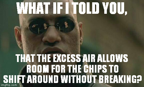Matrix Morpheus Meme | WHAT IF I TOLD YOU, THAT THE EXCESS AIR ALLOWS ROOM FOR THE CHIPS TO SHIFT AROUND WITHOUT BREAKING? | image tagged in memes,matrix morpheus | made w/ Imgflip meme maker