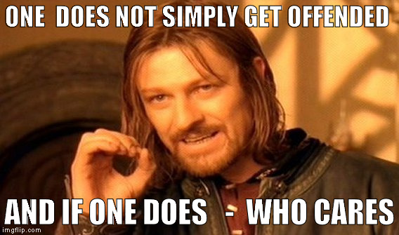 One Does Not Simply Meme | ONE  DOES NOT SIMPLY GET OFFENDED; AND IF ONE DOES   -  WHO CARES | image tagged in memes,one does not simply | made w/ Imgflip meme maker