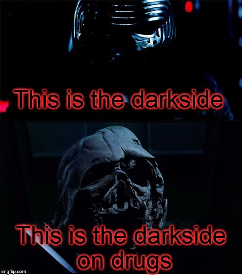 I will finish what you started - Star Wars Force Awakens | This is the darkside; This is the darkside on drugs | image tagged in i will finish what you started - star wars force awakens | made w/ Imgflip meme maker