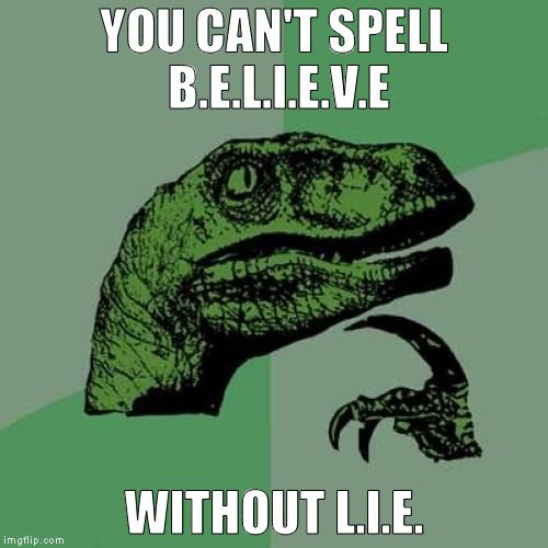 Philosoraptor | YOU CAN'T SPELL B.E.L.I.E.V.E; WITHOUT L.I.E. | image tagged in memes,philosoraptor | made w/ Imgflip meme maker