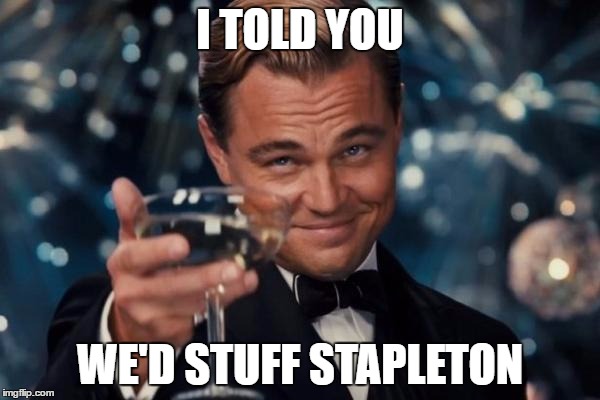 Leonardo Dicaprio Cheers | I TOLD YOU; WE'D STUFF STAPLETON | image tagged in memes,leonardo dicaprio cheers | made w/ Imgflip meme maker