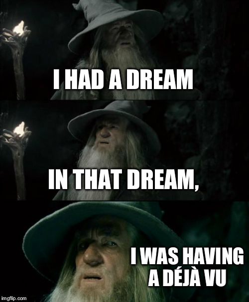 Confused Gandalf | I HAD A DREAM; IN THAT DREAM, I WAS HAVING A DÉJÀ VU | image tagged in memes,confused gandalf | made w/ Imgflip meme maker