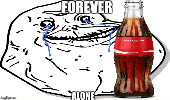 Share a coke with........ | FOREVER; ALONE | image tagged in forever alone,share a coke with,dank,memes | made w/ Imgflip meme maker