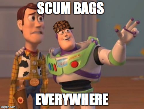 X, X Everywhere | SCUM BAGS; EVERYWHERE | image tagged in memes,x x everywhere,scumbag | made w/ Imgflip meme maker