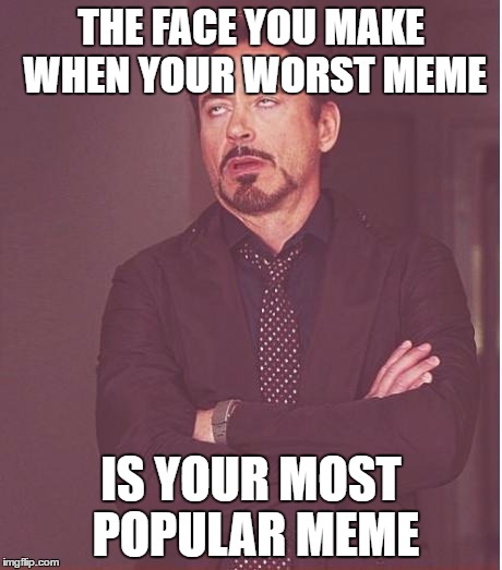 Face You Make Robert Downey Jr Meme | THE FACE YOU MAKE WHEN YOUR WORST MEME; IS YOUR MOST POPULAR MEME | image tagged in memes,face you make robert downey jr | made w/ Imgflip meme maker