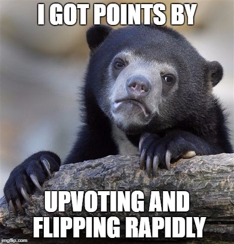 Confession Bear Meme | I GOT POINTS BY UPVOTING AND FLIPPING RAPIDLY | image tagged in memes,confession bear | made w/ Imgflip meme maker