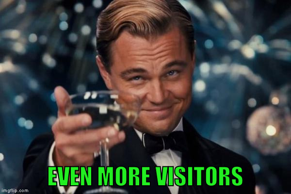 Leonardo Dicaprio Cheers Meme | EVEN MORE VISITORS | image tagged in memes,leonardo dicaprio cheers | made w/ Imgflip meme maker