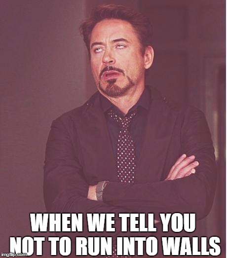Face You Make Robert Downey Jr | WHEN WE TELL YOU NOT TO RUN INTO WALLS | image tagged in memes,face you make robert downey jr | made w/ Imgflip meme maker