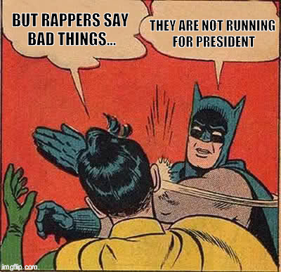 Batman Slapping Robin Meme | THEY ARE NOT RUNNING FOR PRESIDENT; BUT RAPPERS SAY BAD THINGS... | image tagged in memes,batman slapping robin | made w/ Imgflip meme maker