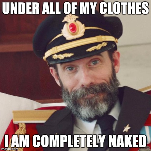 captain obvious | UNDER ALL OF MY CLOTHES; I AM COMPLETELY NAKED | image tagged in captain obvious | made w/ Imgflip meme maker