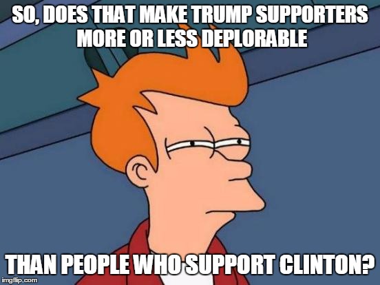 Futurama Fry Meme | SO, DOES THAT MAKE TRUMP SUPPORTERS MORE OR LESS DEPLORABLE THAN PEOPLE WHO SUPPORT CLINTON? | image tagged in memes,futurama fry | made w/ Imgflip meme maker