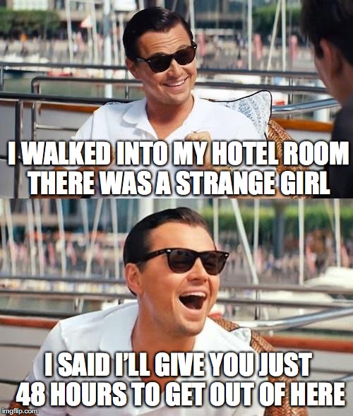 Stranger in my bed | I WALKED INTO MY HOTEL ROOM THERE WAS A STRANGE GIRL; I SAID I’LL GIVE YOU JUST 48 HOURS TO GET OUT OF HERE | image tagged in memes,leonardo dicaprio wolf of wall street | made w/ Imgflip meme maker