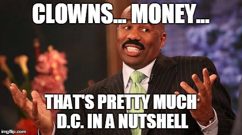 Steve Harvey Meme | CLOWNS... MONEY... THAT'S PRETTY MUCH D.C. IN A NUTSHELL | image tagged in memes,steve harvey | made w/ Imgflip meme maker