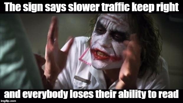 Literacy Problems in America | The sign says slower traffic keep right; and everybody loses their ability to read | image tagged in memes,and everybody loses their minds,bad drivers,road rage | made w/ Imgflip meme maker