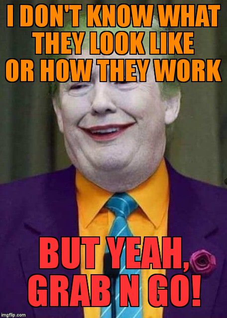 Trump Joker  | I DON'T KNOW WHAT THEY LOOK LIKE OR HOW THEY WORK; BUT YEAH, GRAB N GO! | image tagged in trump joker | made w/ Imgflip meme maker