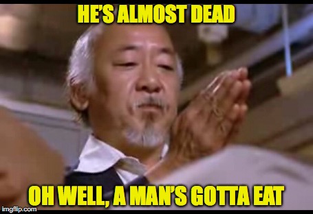 HE’S ALMOST DEAD OH WELL, A MAN’S GOTTA EAT | made w/ Imgflip meme maker