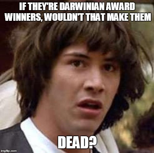 Conspiracy Keanu Meme | IF THEY'RE DARWINIAN AWARD WINNERS, WOULDN'T THAT MAKE THEM DEAD? | image tagged in memes,conspiracy keanu | made w/ Imgflip meme maker