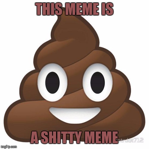 Shitty meme | THIS MEME IS; A SHITTY MEME | image tagged in poop,shitty meme,memes | made w/ Imgflip meme maker