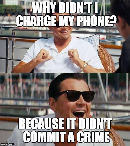 WHY DIDN'T I CHARGE MY PHONE? BECAUSE IT DIDN'T COMMIT A CRIME | made w/ Imgflip meme maker