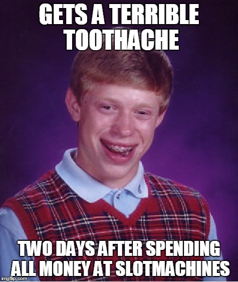 Bad Luck Brian Meme | GETS A TERRIBLE TOOTHACHE; TWO DAYS AFTER SPENDING ALL MONEY AT SLOTMACHINES | image tagged in memes,bad luck brian | made w/ Imgflip meme maker