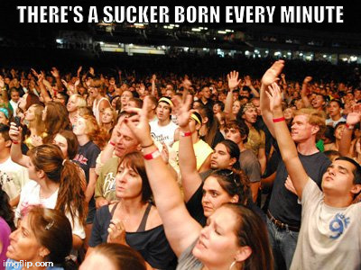There's a sucker born every minute! | THERE'S A SUCKER BORN EVERY MINUTE | image tagged in god,praise the lord,suckers,fools | made w/ Imgflip meme maker