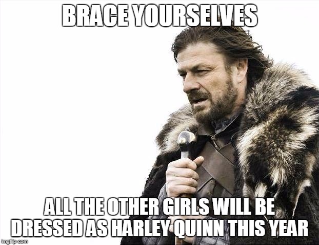 Brace Yourselves X is Coming Meme | BRACE YOURSELVES ALL THE OTHER GIRLS WILL BE DRESSED AS HARLEY QUINN THIS YEAR | image tagged in memes,brace yourselves x is coming | made w/ Imgflip meme maker