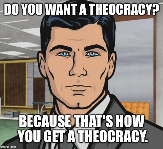 Archer Meme | DO YOU WANT A THEOCRACY? BECAUSE THAT'S HOW YOU GET A THEOCRACY. | image tagged in memes,archer | made w/ Imgflip meme maker