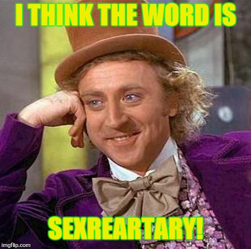 Creepy Condescending Wonka Meme | I THINK THE WORD IS SEXREARTARY! | image tagged in memes,creepy condescending wonka | made w/ Imgflip meme maker