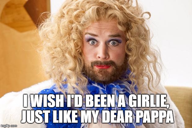 I WISH I'D BEEN A GIRLIE, JUST LIKE MY DEAR PAPPA | made w/ Imgflip meme maker