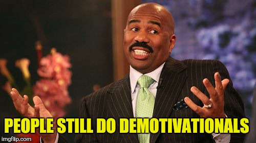 Steve Harvey Meme | PEOPLE STILL DO DEMOTIVATIONALS | image tagged in memes,steve harvey | made w/ Imgflip meme maker