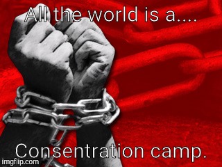 Awakening | All the world is a.... Consentration camp. | image tagged in slaves | made w/ Imgflip meme maker