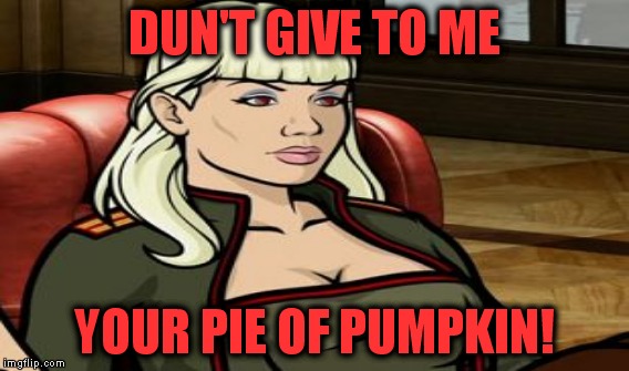 DUN'T GIVE TO ME YOUR PIE OF PUMPKIN! | made w/ Imgflip meme maker