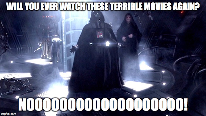 Darth Vader No | WILL YOU EVER WATCH THESE TERRIBLE MOVIES AGAIN? NOOOOOOOOOOOOOOOOOOO! | image tagged in darth vader no | made w/ Imgflip meme maker