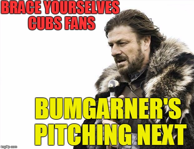 Go Cubs!! | BRACE YOURSELVES CUBS FANS; BUMGARNER'S PITCHING NEXT | image tagged in memes,brace yourselves x is coming | made w/ Imgflip meme maker