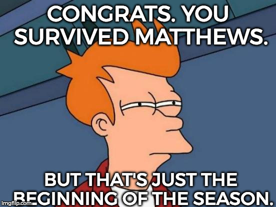 Futurama Fry Meme | CONGRATS. YOU SURVIVED MATTHEWS. BUT THAT'S JUST THE BEGINNING OF THE SEASON. | image tagged in memes,futurama fry | made w/ Imgflip meme maker