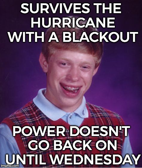 Bad Luck Brian | SURVIVES THE HURRICANE WITH A BLACKOUT; POWER DOESN'T GO BACK ON UNTIL WEDNESDAY | image tagged in memes,bad luck brian | made w/ Imgflip meme maker