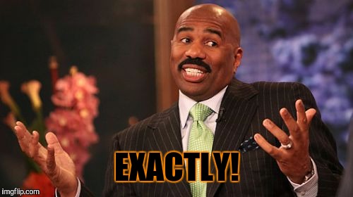 Steve Harvey Meme | EXACTLY! | image tagged in memes,steve harvey | made w/ Imgflip meme maker