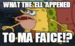 Spongegar | WHAT THE 'ELL 'APPENED; TO MA FAICE!? | image tagged in memes,spongegar | made w/ Imgflip meme maker