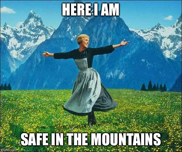 Julie Andrews | HERE I AM; SAFE IN THE MOUNTAINS | image tagged in julie andrews | made w/ Imgflip meme maker