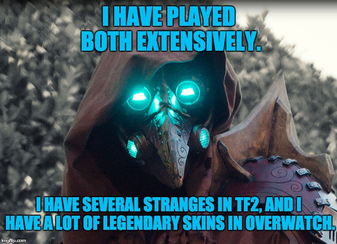 Steampunk_Doctor | I HAVE PLAYED BOTH EXTENSIVELY. I HAVE SEVERAL STRANGES IN TF2, AND I HAVE A LOT OF LEGENDARY SKINS IN OVERWATCH. | image tagged in steampunk_doctor | made w/ Imgflip meme maker