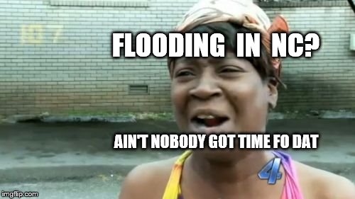 Ain't Nobody Got Time For That | FLOODING  IN  NC? AIN'T NOBODY GOT TIME FO DAT | image tagged in memes,aint nobody got time for that | made w/ Imgflip meme maker