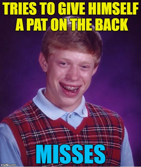 Inspired by a comment from reallyitsjohn | TRIES TO GIVE HIMSELF A PAT ON THE BACK; MISSES | image tagged in memes,bad luck brian,pat on the back | made w/ Imgflip meme maker