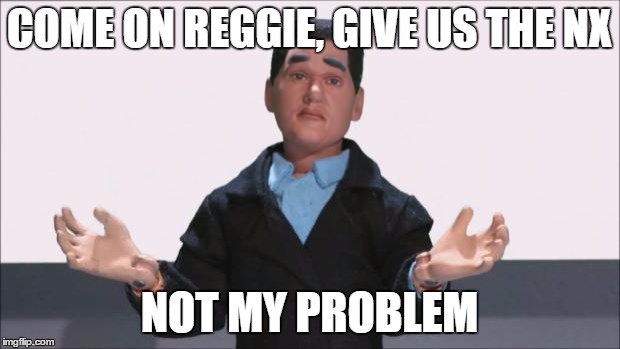 Not My Problem Reggie Fils-Aime | COME ON REGGIE, GIVE US THE NX; NOT MY PROBLEM | image tagged in not my problem reggie fils-aime | made w/ Imgflip meme maker